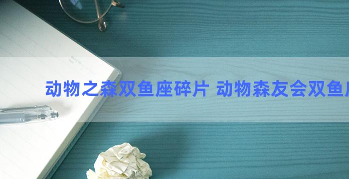 动物之森双鱼座碎片 动物森友会双鱼座碎片